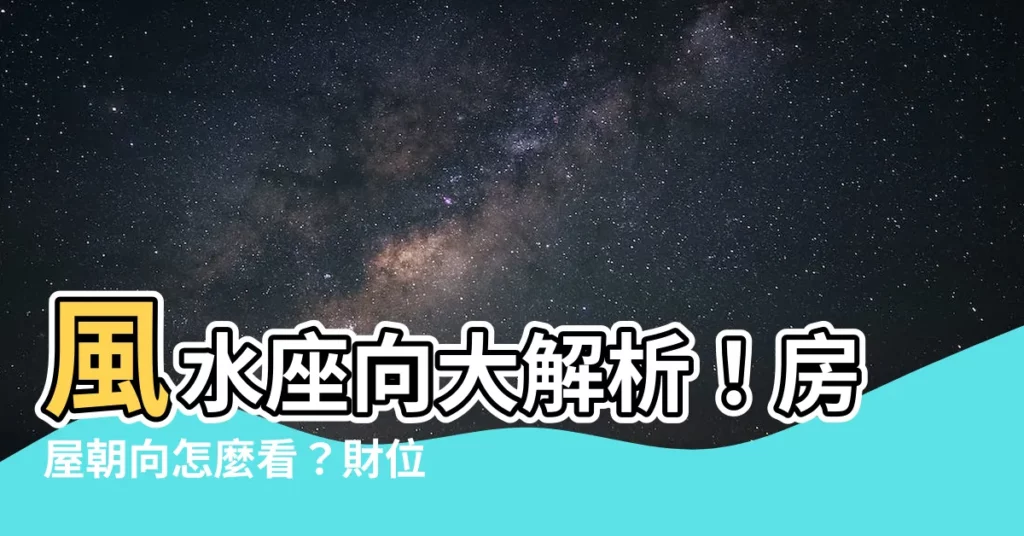 【風水座向】風水座向大解析！房屋朝向怎麼看？財位佈置一次搞定
