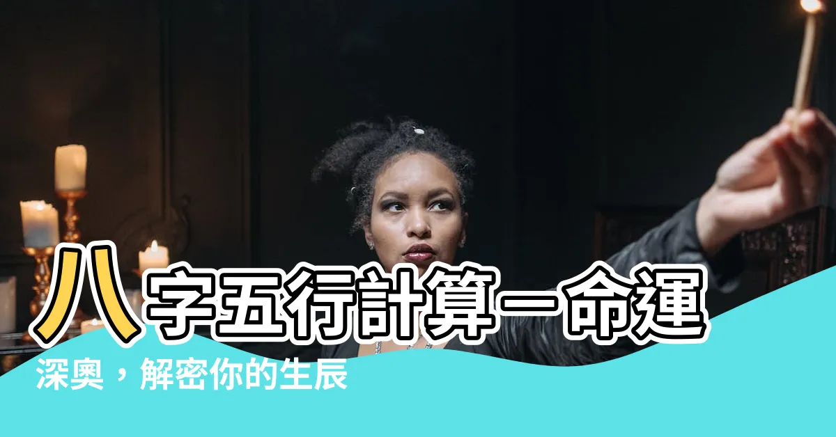 【八字 五行 計算】八字五行計算－命運深奧，解密你的生辰八字！