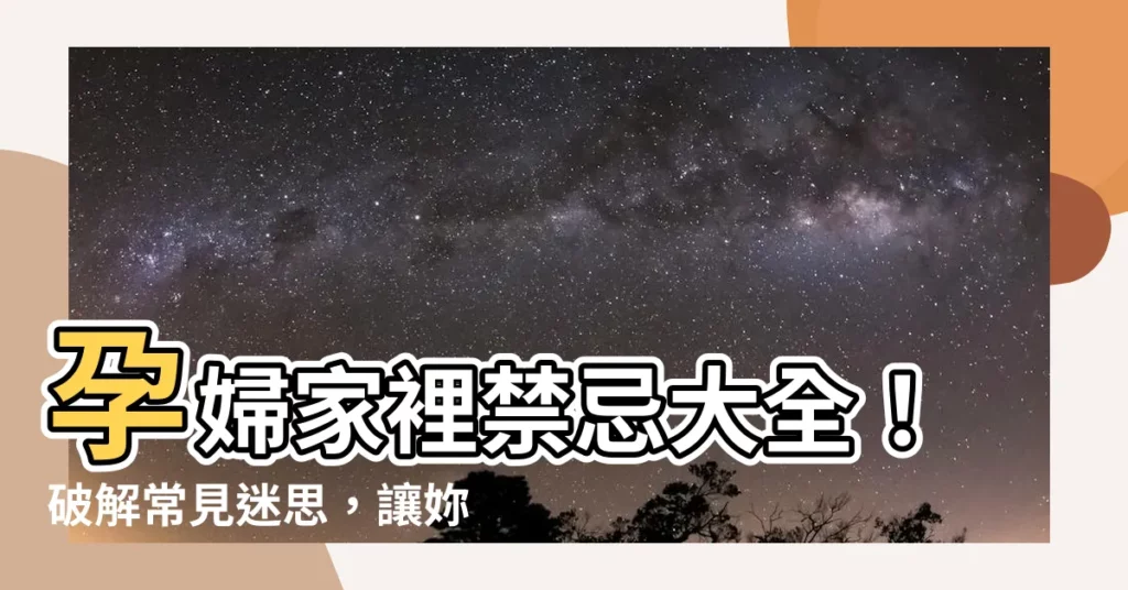 【孕婦家裡禁忌】孕婦家裡禁忌大全！破解常見迷思，讓妳安心迎寶貝