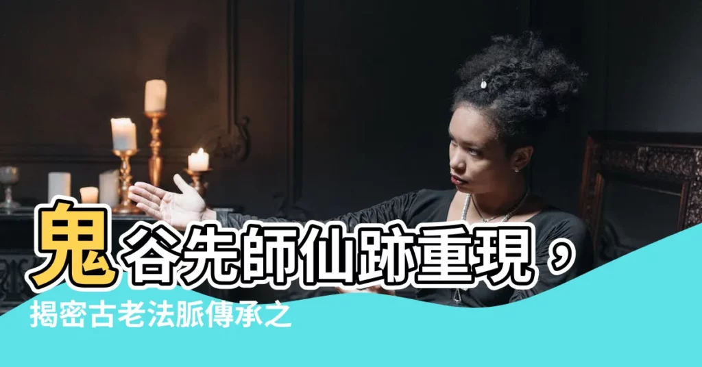 【鬼谷先師】鬼谷先師仙跡重現，揭密古老法脈傳承之謎