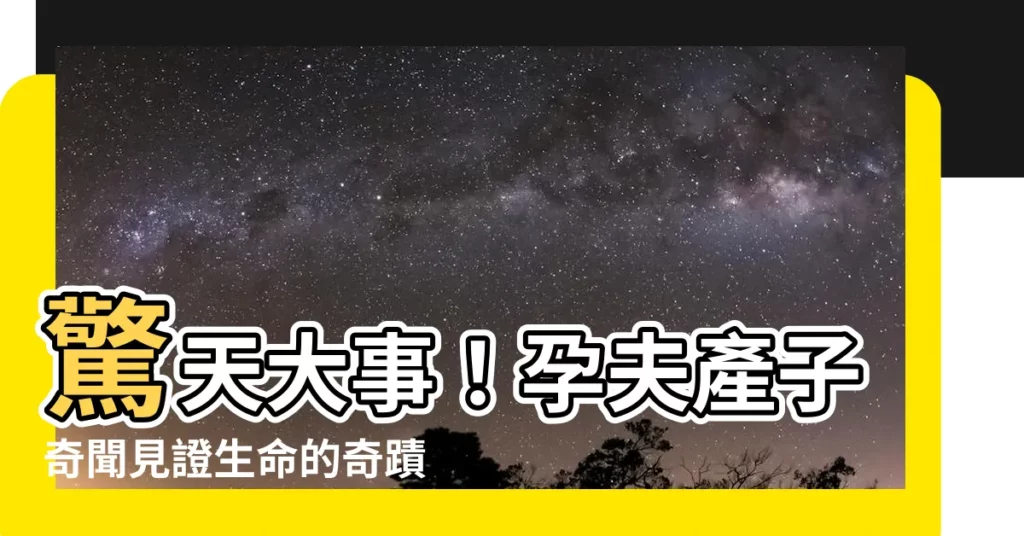 【孕夫產子】驚天大事!孕夫產子奇聞見證生命的奇蹟