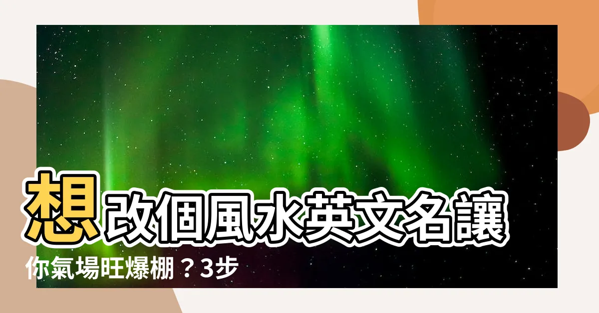 【風水英文名】想改個風水英文名讓你氣場旺爆棚？3步驟教你搞定！