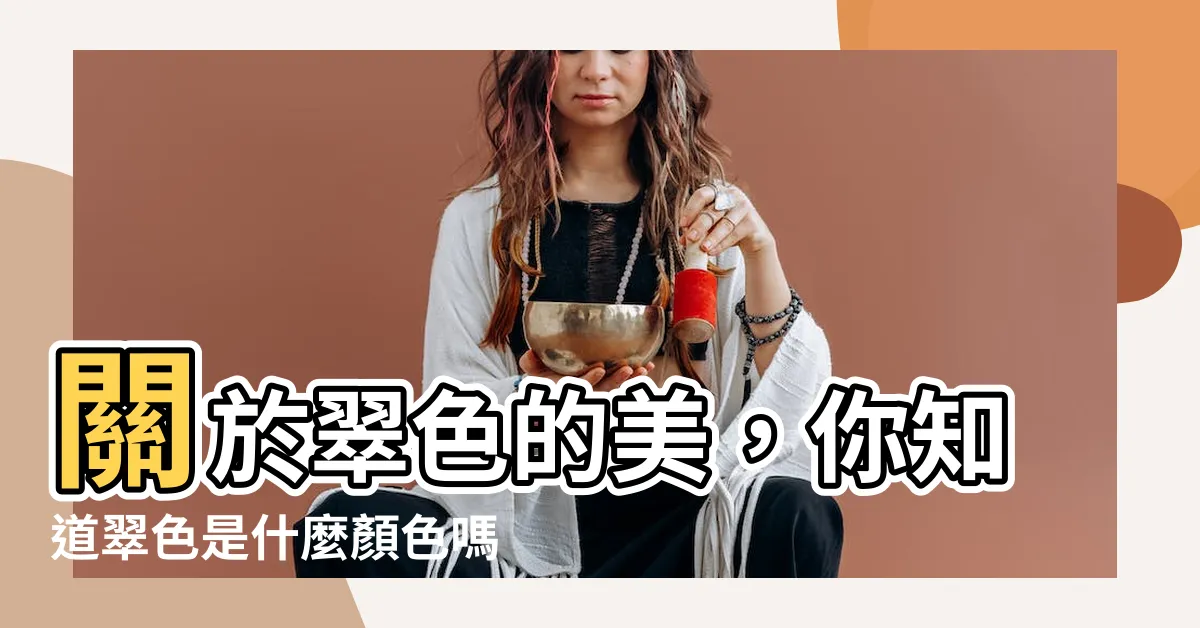 【翠色是什麼顏色】關於翠色的美，你知道翠色是什麼顏色嗎？