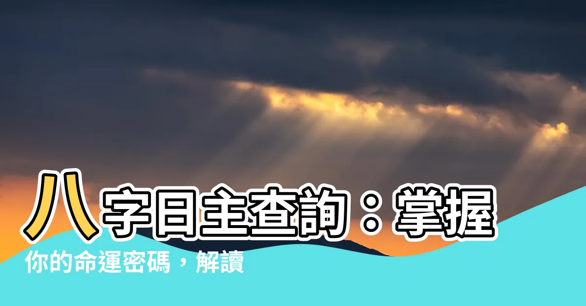 【八字日主查詢】八字日主查詢：掌握你的命運密碼，解讀婚姻與人生
