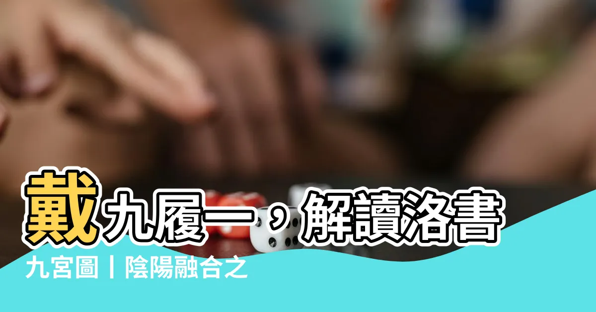 【戴九履一】戴九履一，解讀洛書九宮圖丨陰陽融合之秘密