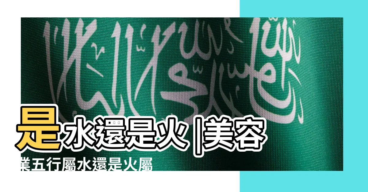 【美容五行】是水還是火 |美容業五行屬水還是火屬火的特性是什麼 |美容行業的五行屬什麼 |