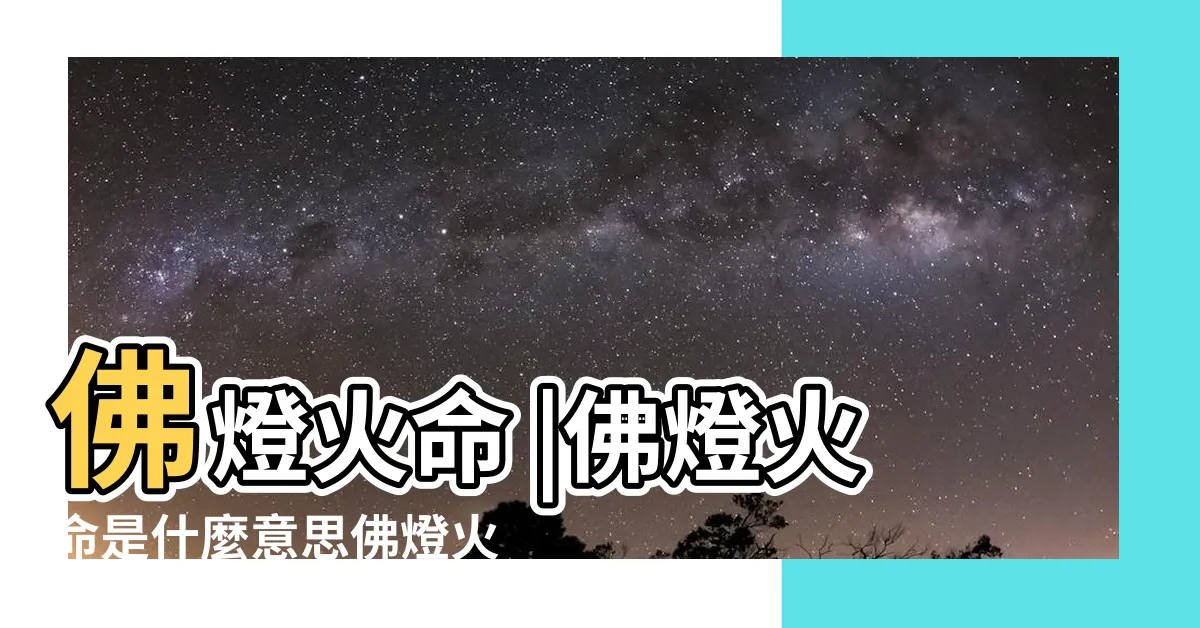 【何謂佛燈火命】佛燈火命 |佛燈火命是什麼意思佛燈火命好不好 |佛燈火命代表什麼意思 |