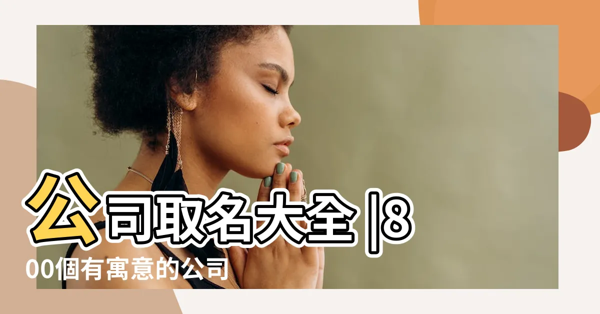 【公司名稱取名】公司取名大全 |800個有寓意的公司名字 |公司取名不用花錢6個命名技巧學起來 |