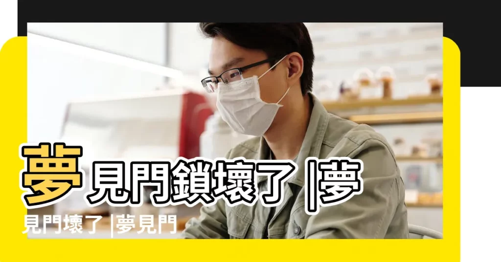 夢見門鎖壞了 |夢見門壞了 |夢見門壞了 |【周公解夢夢見開門門壞了】