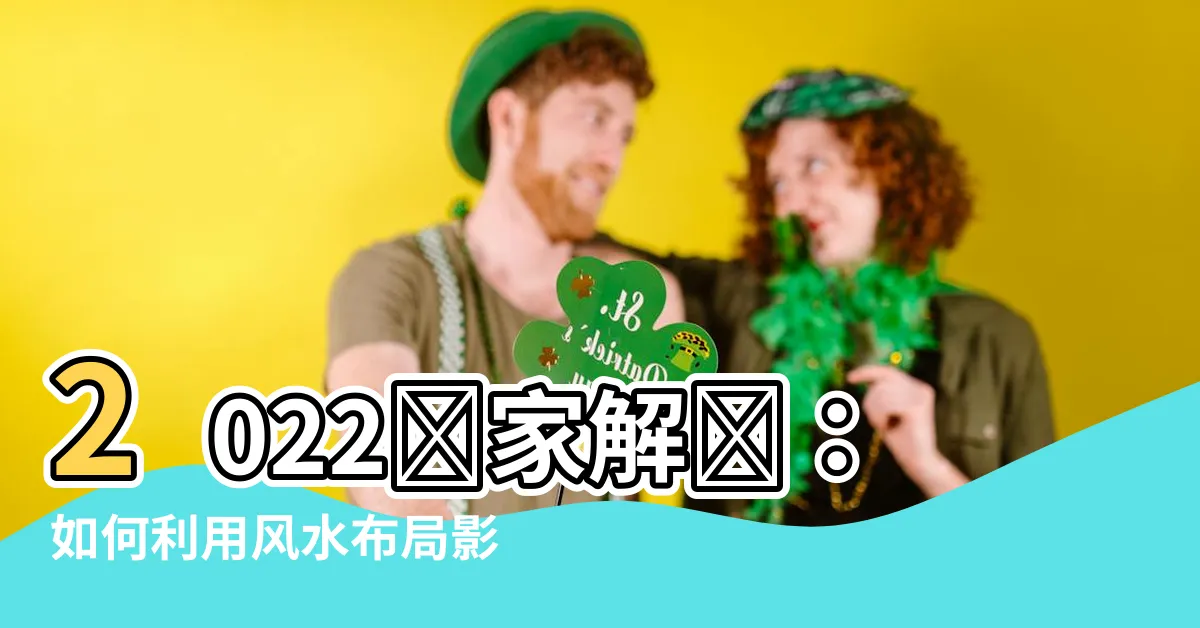 【2022方位】2022專家解讀：如何利用風水佈局影響家居吉凶？