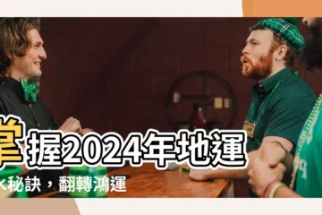 【2024年地運】掌握2024年地運風水秘訣，翻轉鴻運財運大格局！