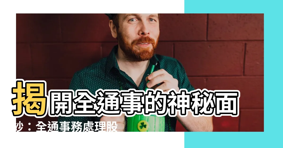 【全通事】揭開全通事的神秘面紗：全通事務處理股份有限公司的秘密