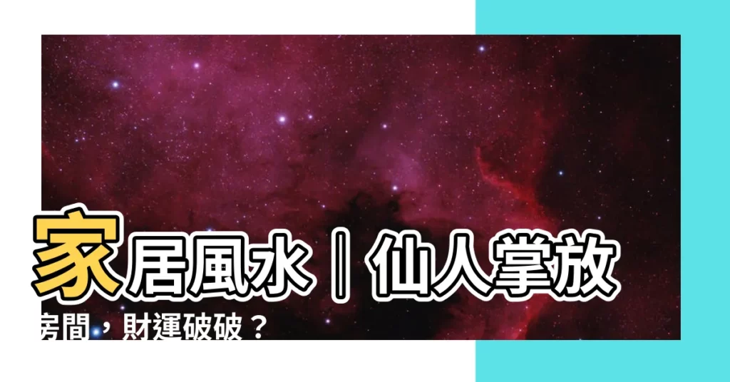 【仙人掌放房間】家居風水｜仙人掌放房間，財運破破？