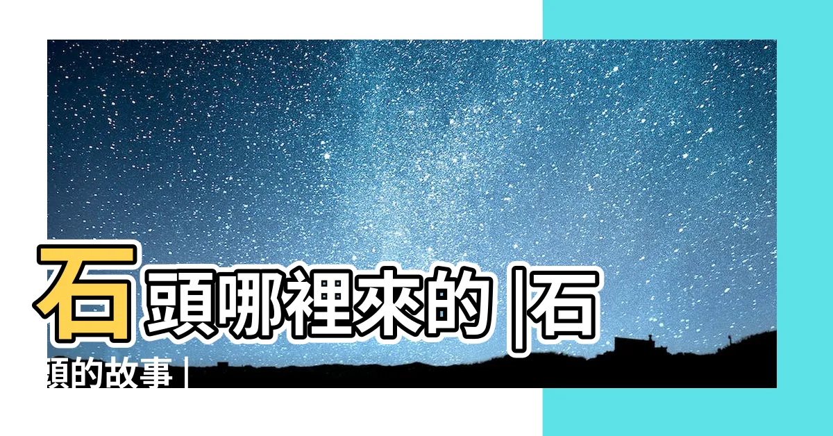 【石頭怎麼來的】石頭哪裡來的 |石頭的故事 |