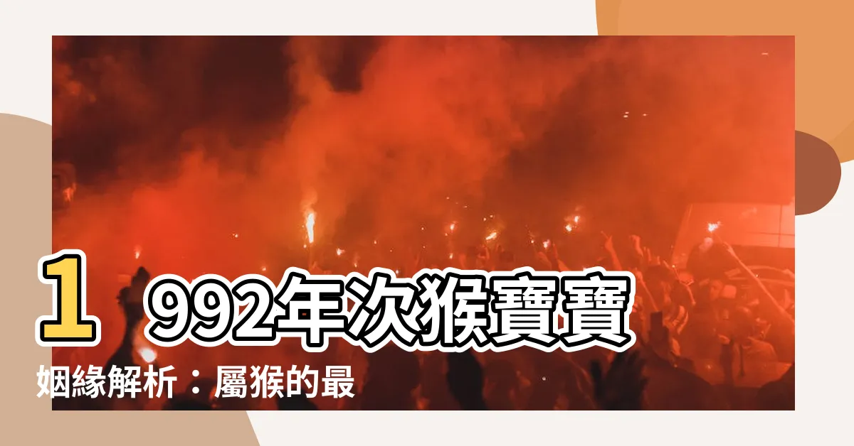 【1992年次】1992年次猴寶寶姻緣解析：屬猴的最佳結伴