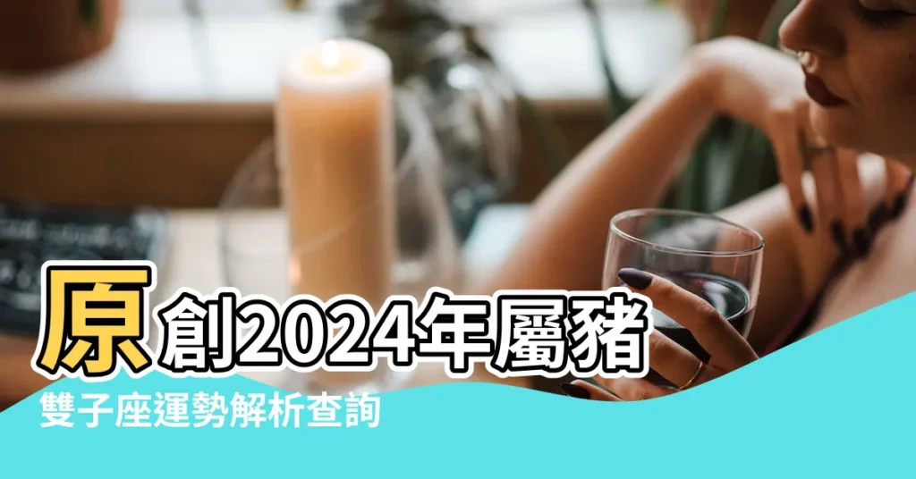 原創2024年屬豬雙子座運勢解析查詢完整版諸事順遂勞逸結合 |2023年屬豬雙子座運勢解析完整版事業多阻滯 |屬豬雙子座2023年運勢 |【雙子座屬豬財運如何】