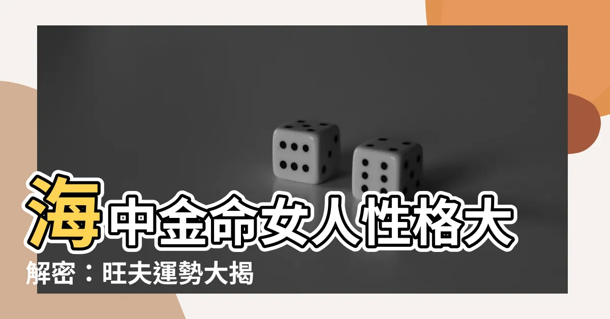 【海中金 性格】海中金命女人性格大解密：旺夫運勢大揭秘