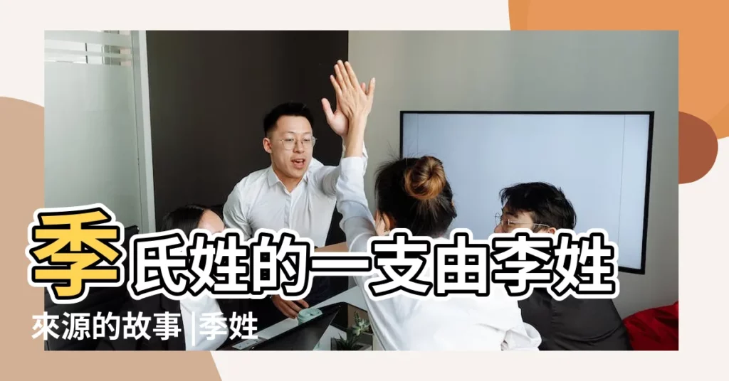 季氏姓的一支由李姓來源的故事 |季姓的來源季氏的姓氏源流 |【季和李姓的由來】