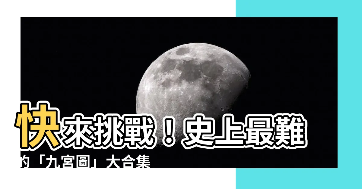 【九宮圖】快來挑戰！史上最難的「九宮圖」大合集，只有1%的人能全答對