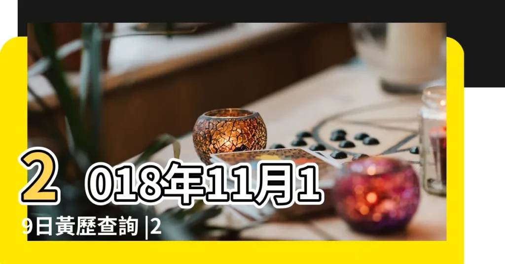 2018年11月19日黃歷查詢 |2018年11月19日黃曆查詢 |2018年11月19日黃曆查詢 |【查詢2018年11月19日】