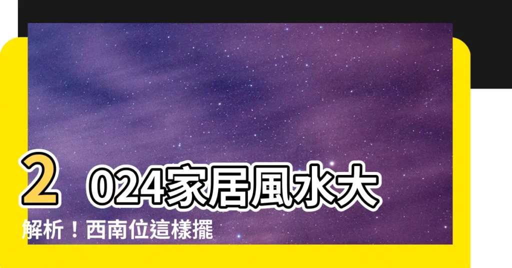 【西南位】2024家居風水大解析！西南位這樣擺，財源滾滾來！