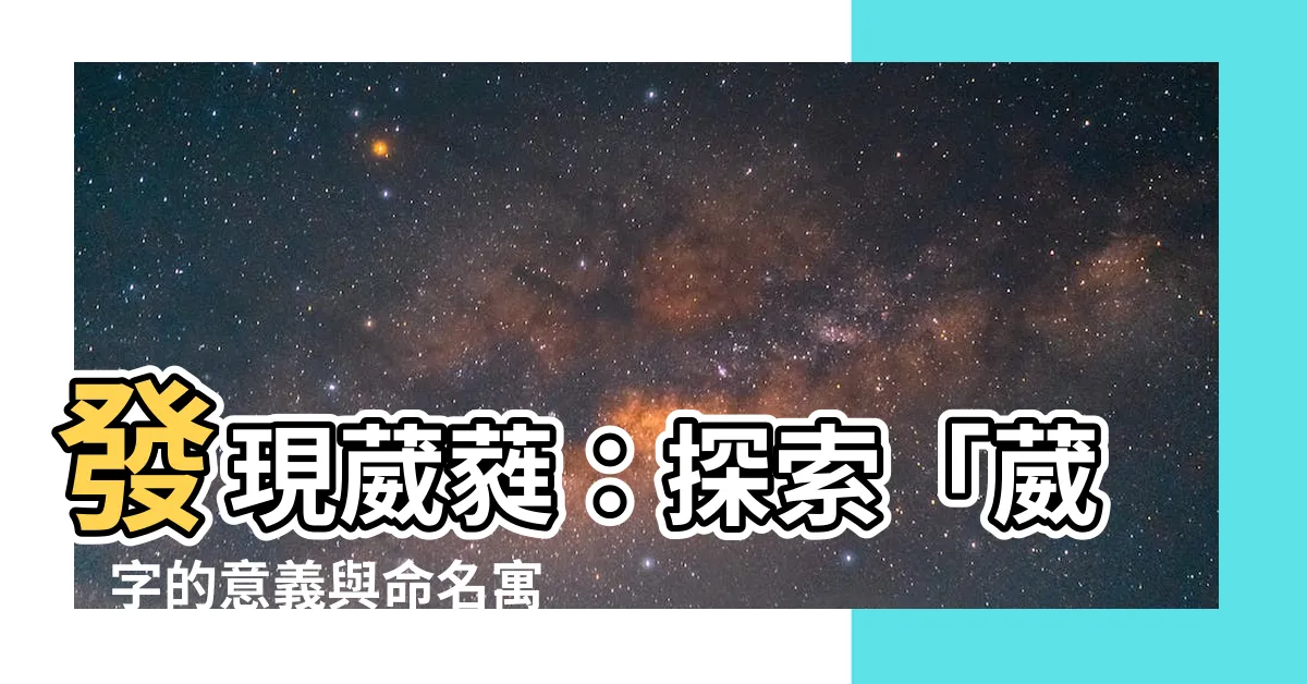 【葳意思】發現葳蕤：探索「葳」字的意義與命名寓意！