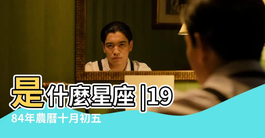 是什麼星座 |1984年農曆十月初五出生 |農曆十月初五是什麼星座及對應陽曆日期 |【10初5是什麼星座】