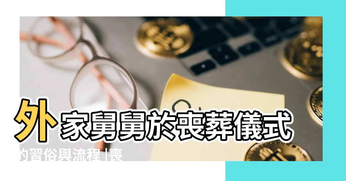 【外家 不能送】外家舅舅於喪葬儀式的習俗與流程 |喪禮習俗外家要注意的事 |世雄禮儀有限公司 |