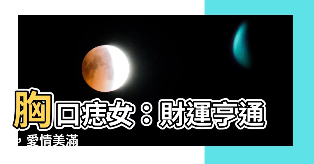 【胸口痣女】胸口痣女：財運亨通，愛情美滿