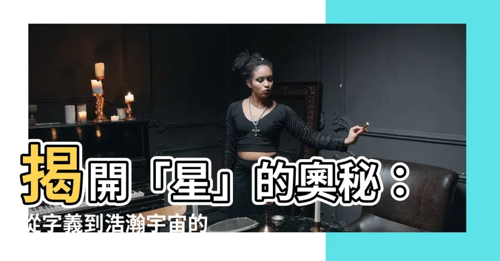 【星 意思】揭開「星」的奧秘：從字義到浩瀚宇宙的象徵