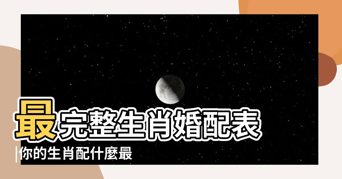 【生肖婚姻配對】最完整生肖婚配表 |你的生肖配什麼最好 |生肖配對 |