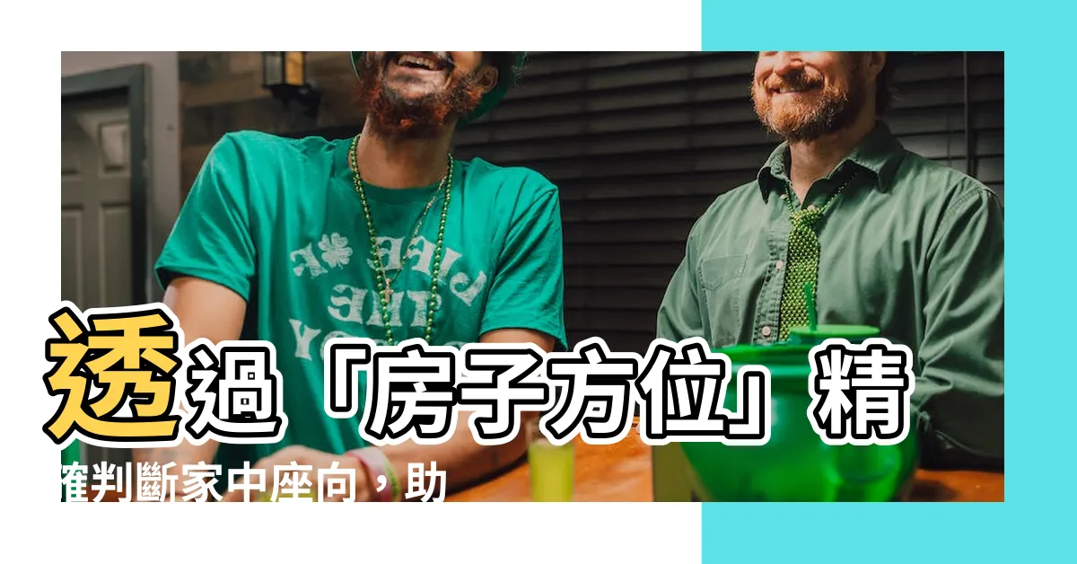 【房子 方位】透過「房子方位」精確判斷家中座向，助您提升運勢與財位佈置！