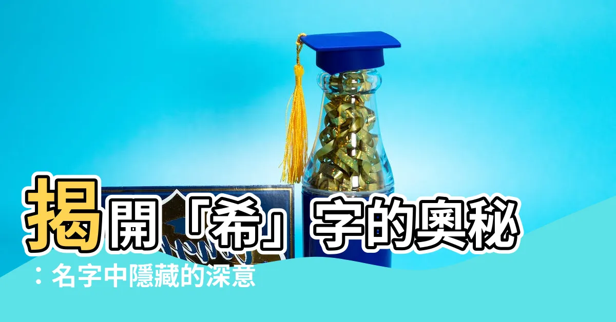 【希 意思】揭開「希」字的奧秘：名字中隱藏的深意與希冀