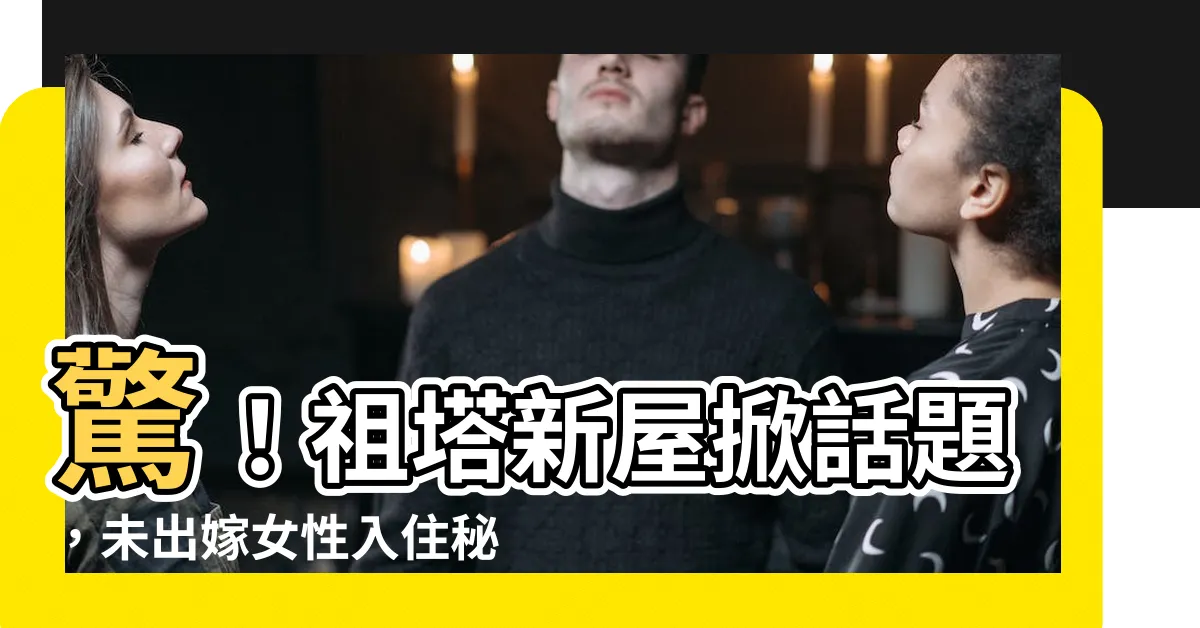 【祖塔】驚！祖塔新屋掀話題，未出嫁女性入住秘辛大公開