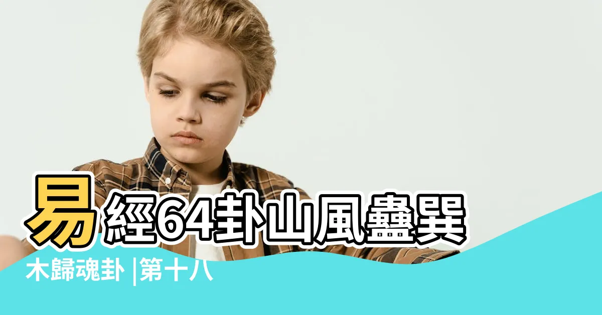 【山風蠱疾病】易經64卦山風蠱巽木歸魂卦 |第十八卦山風蠱 |