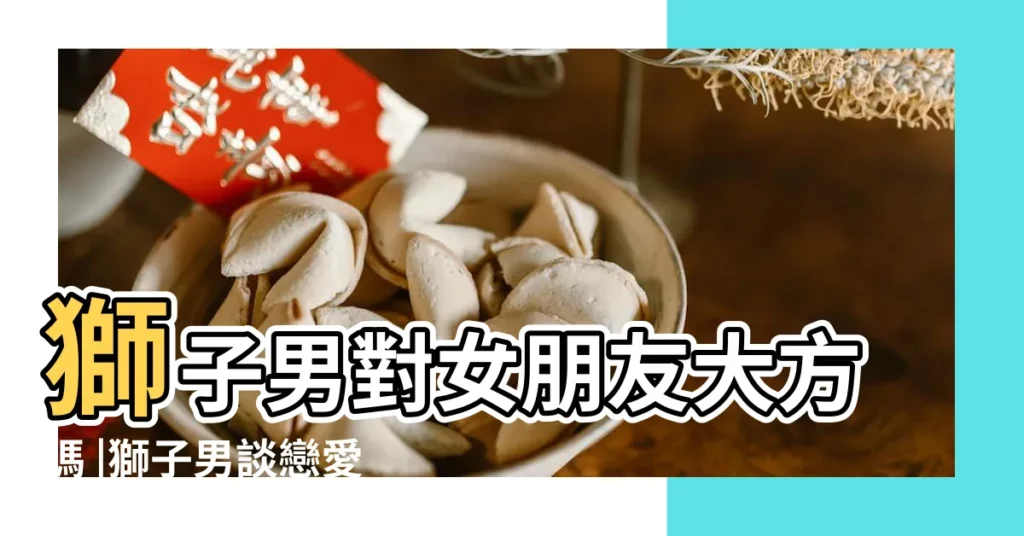 獅子男對女朋友大方嗎 |獅子男談戀愛的弱點 |和獅子男談戀愛好累 |【獅子男對女友不好】