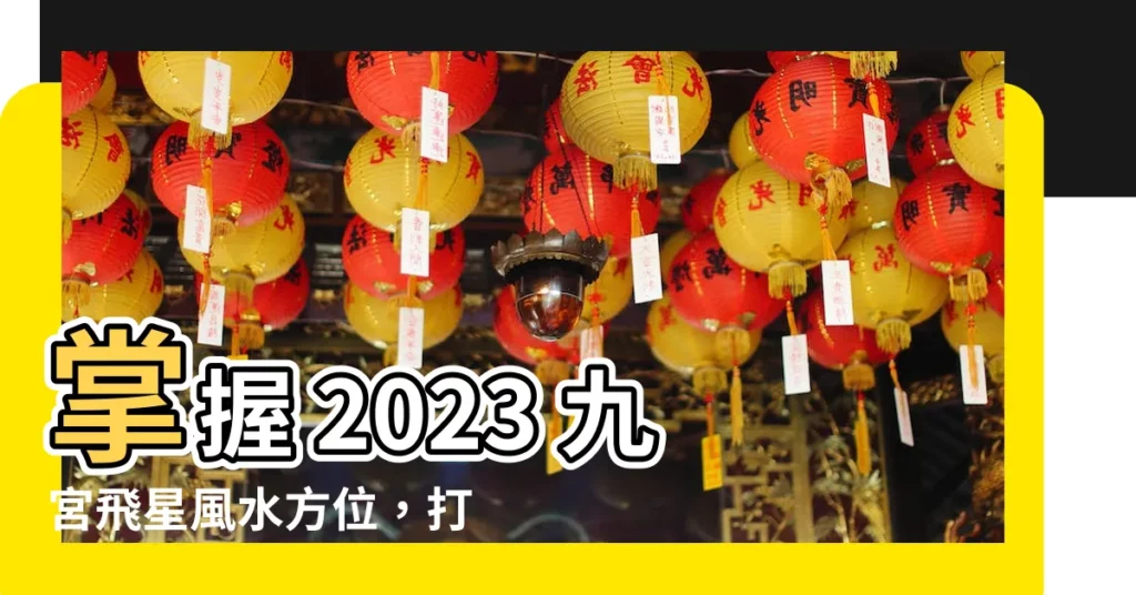 【九宮飛星2023風水方位】掌握 2023 九宮飛星風水方位，打造好運旺盛新生活