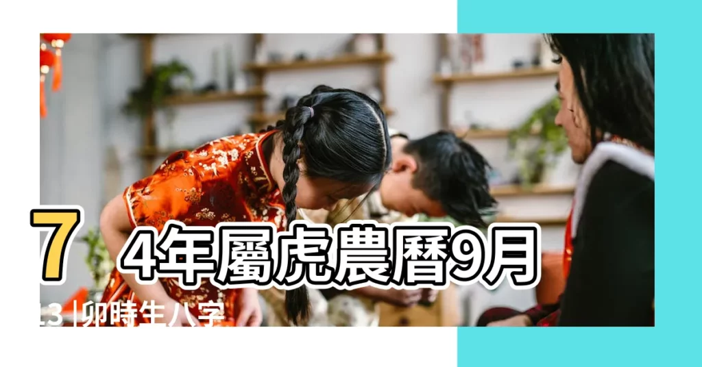 74年屬虎農曆9月13 |卯時生八字屬啥 |五行缺什麼 |【1974年九月十三的五行屬什麼生肖】