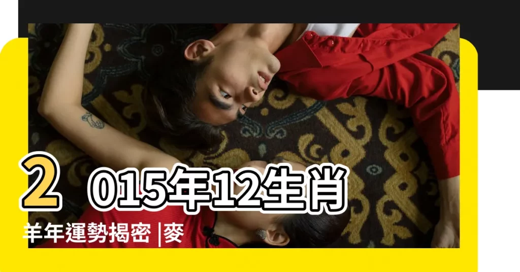 2015年12生肖羊年運勢揭密 |麥玲玲2015羊年十二生肖運程 |虎龍猴最旺全上榜 |【2015年十二運程】