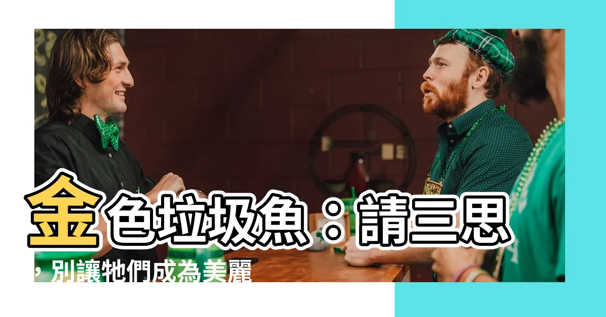 【金色垃圾魚】金色垃圾魚：請三思，別讓牠們成為美麗的禍害！