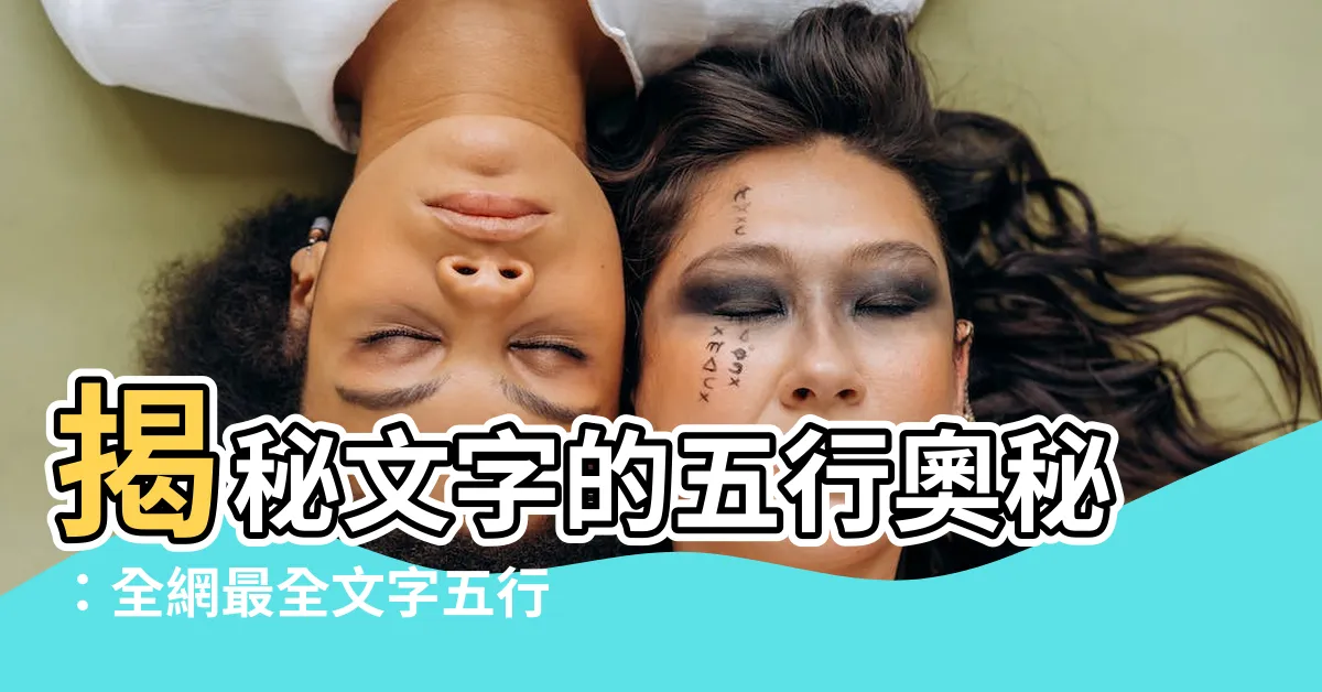 【文字五行屬性】揭秘文字的五行奧秘：全網最全文字五行屬性指南！