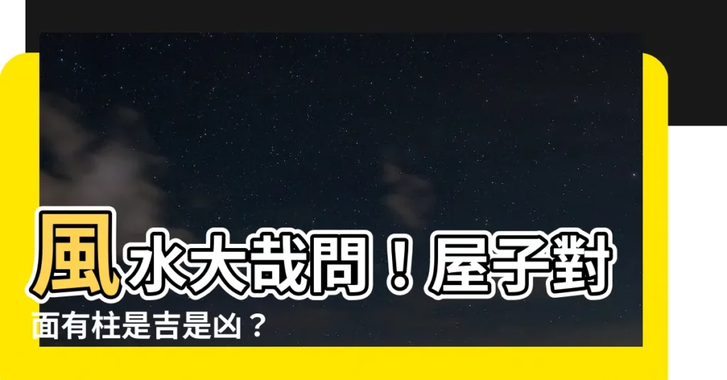 【屋子對面有柱子】風水大哉問！屋子對面有柱是吉是兇？