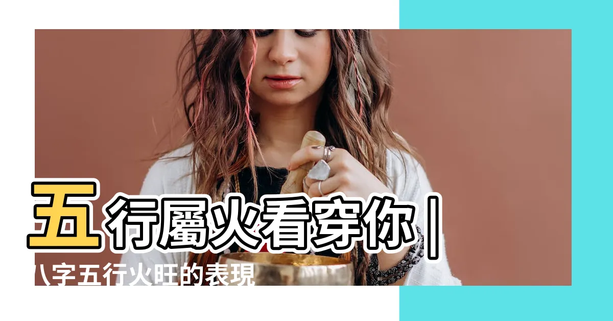 【八字火旺的人】五行屬火看穿你 |八字五行火旺的表現特徵 |對人生有什麼影響 |