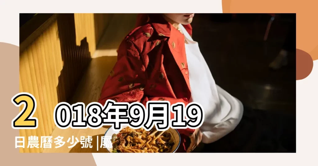 2018年9月19日農曆多少號 |屬什麼生肖 |2018年農曆8月10號是陽曆幾號 |【2018年九月19農曆八月初十】