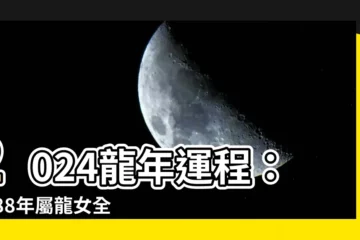 【2024龍年運程1988女】2024龍年運程：1988年屬龍女全年運勢詳解