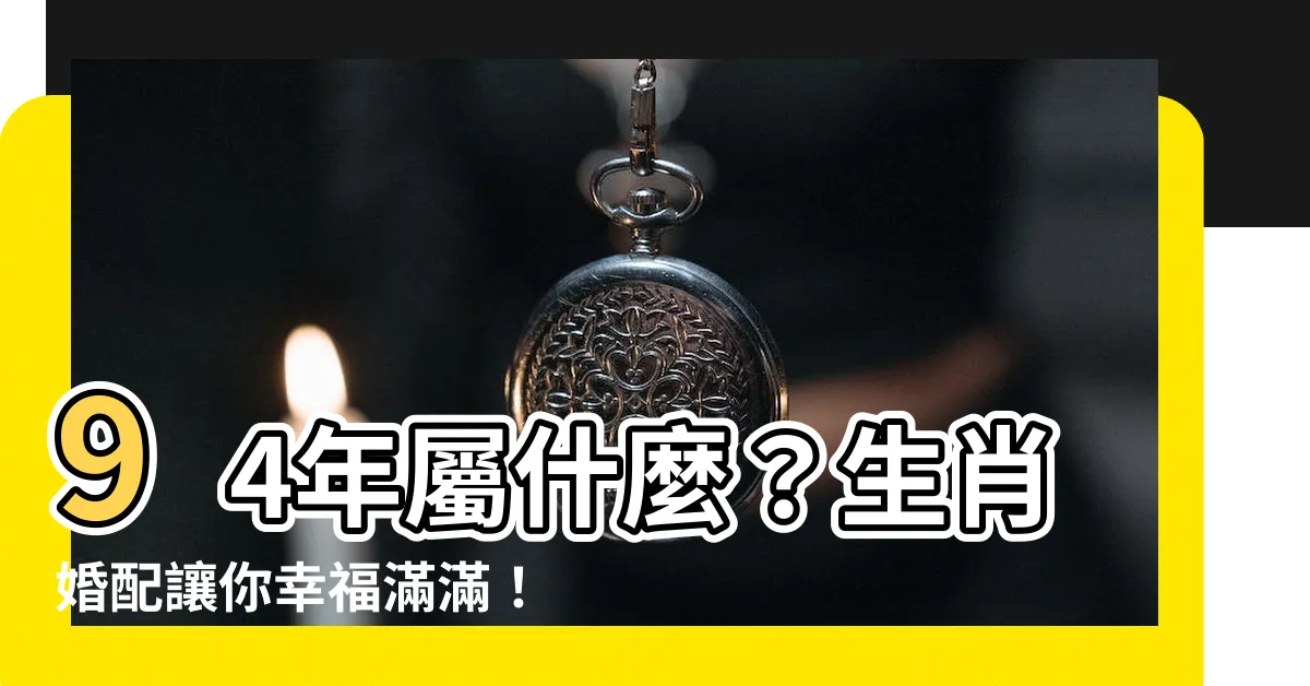 【94年屬什麼】94年屬什麼？生肖婚配讓你幸福滿滿！