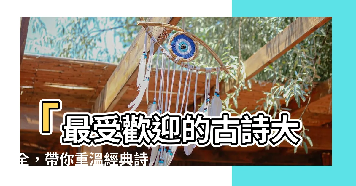 【古詩大全】「最受歡迎的古詩大全，帶你重温經典詩詞名句」