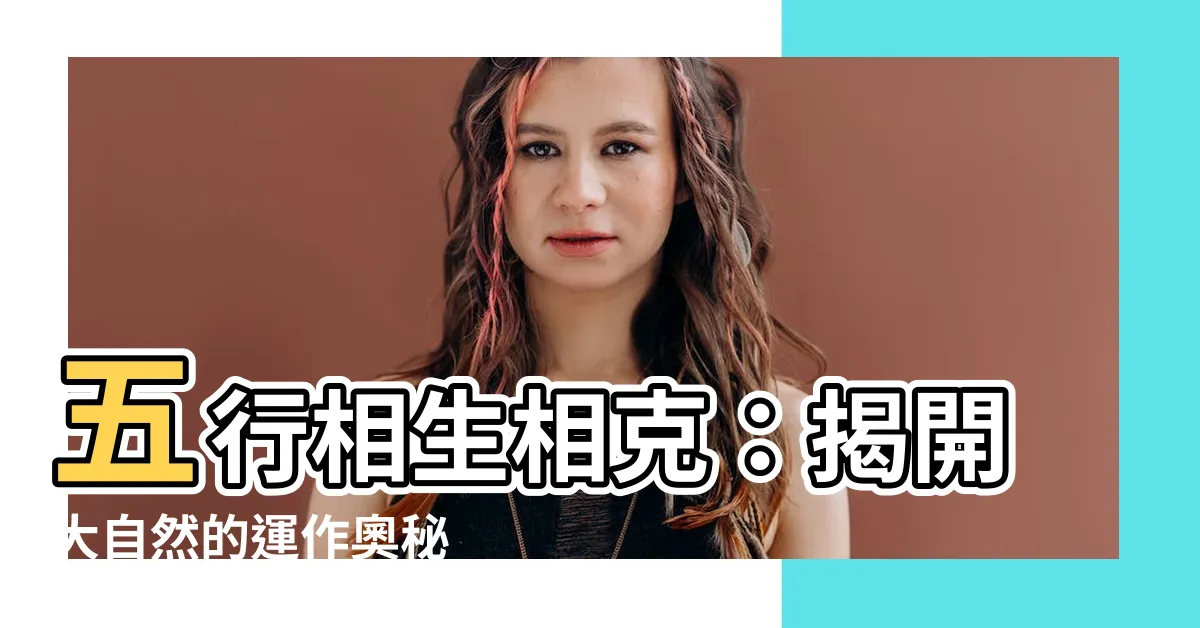【相生相剋】五行相生相剋：揭開大自然的運作奧秘