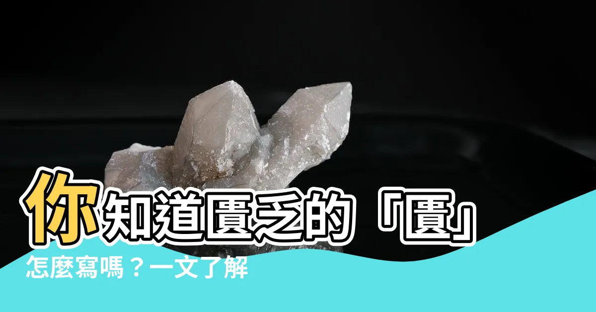 【匱意思】你知道匱乏的「匱」怎麼寫嗎？一文瞭解匱的正確寫法和豐富含意