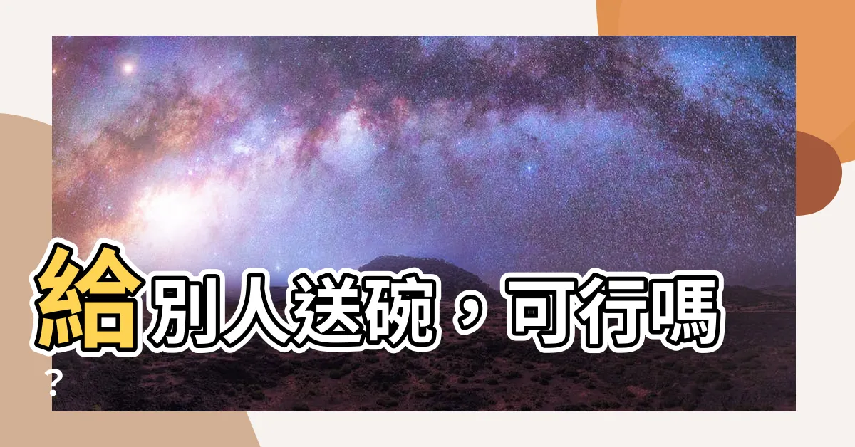 【可以送碗嗎】給別人送碗，可行嗎？